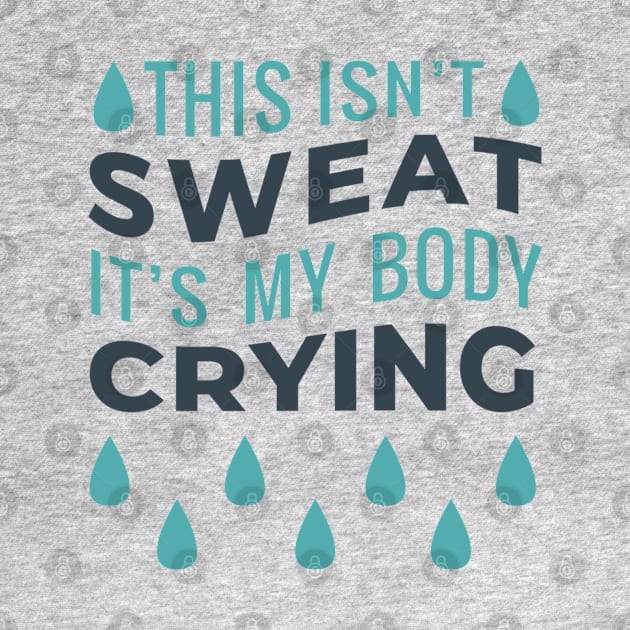 This Isn't Sweat It's My Body Crying by MajorCompany